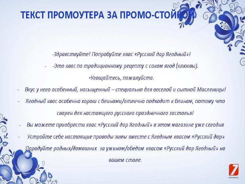 ТЕКСТ ПРОМОУТЕРА ЗА ПРОМО-СТОЙКОЙ  -Здравствуйте! Попробуйте квас «Русский дар Ягодный»!  -Это квас